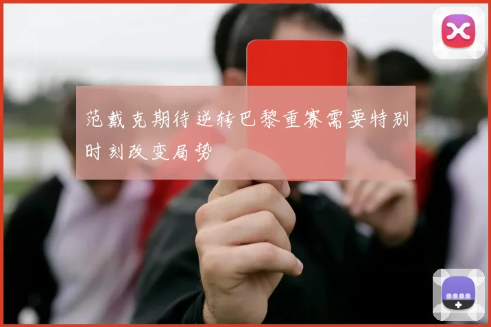 范戴克期待逆转巴黎重赛需要特别时刻改变局势