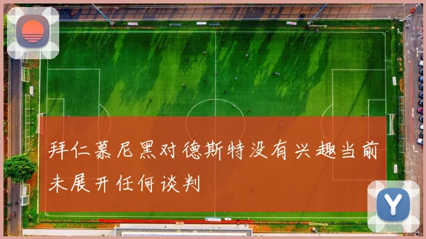 拜仁慕尼黑对德斯特没有兴趣当前未展开任何谈判