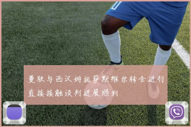 曼联与西汉姆就萨默维尔转会进行直接接触谈判进展顺利