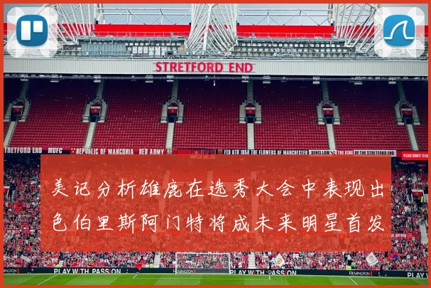 美记分析雄鹿在选秀大会中表现出色伯里斯阿门特将成未来明星首发