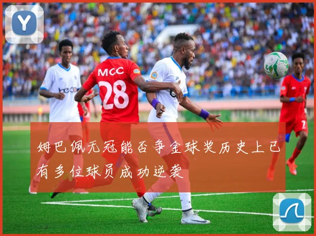 姆巴佩无冠能否争金球奖历史上已有多位球员成功逆袭