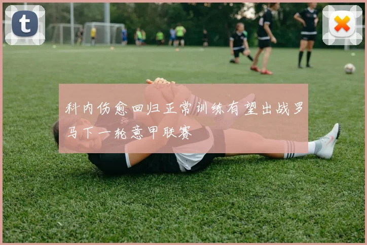 科内伤愈回归正常训练有望出战罗马下一轮意甲联赛