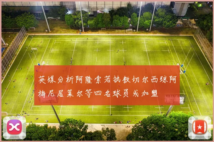 英媒分析阿隆索若执教切尔西琼阿梅尼居莱尔等四名球员或加盟