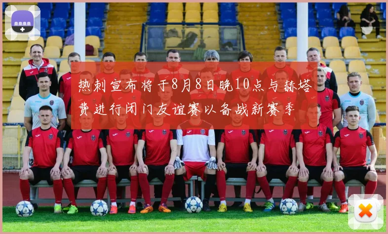 热刺宣布将于8月8日晚10点与赫塔费进行闭门友谊赛以备战新赛季