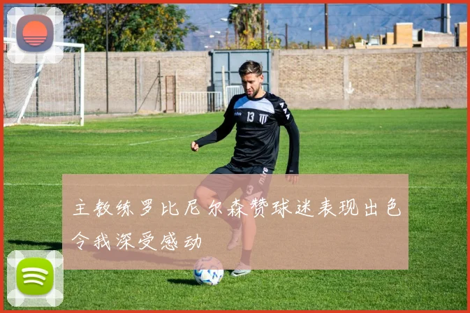 主教练罗比尼尔森赞球迷表现出色令我深受感动