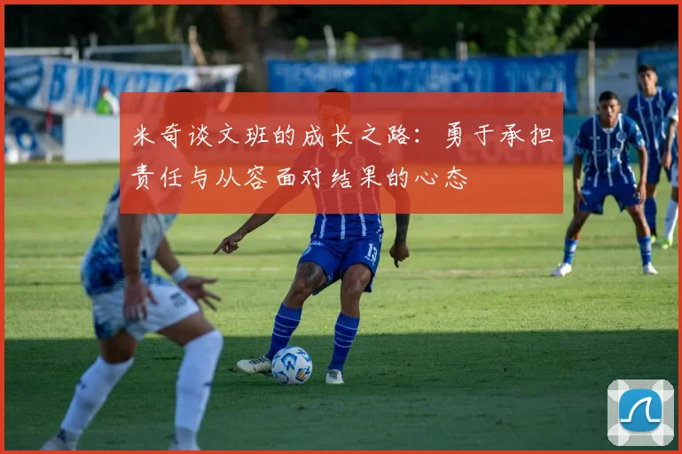 米奇谈文班的成长之路：勇于承担责任与从容面对结果的心态