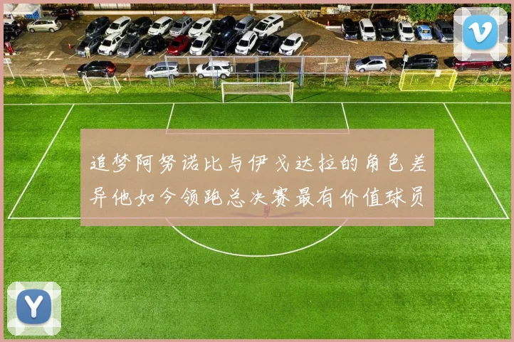 追梦阿努诺比与伊戈达拉的角色差异他如今领跑总决赛最有价值球员