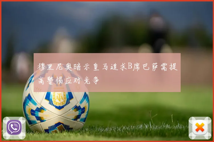 穆里尼奥暗示皇马追求B席巴萨需提高警惕应对竞争