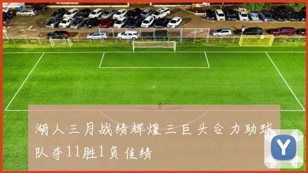 湖人三月战绩辉煌三巨头合力助球队夺11胜1负佳绩