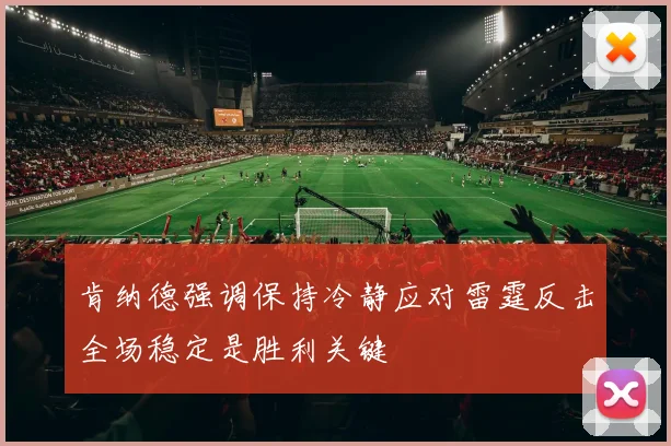肯纳德强调保持冷静应对雷霆反击全场稳定是胜利关键
